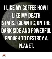 This meme is an image of a coffee cup with a dark side-inspired caption. The text reads: "I like my coffee like I like my enemies: in a galaxy far, far away... and then I drink it and destroy it."